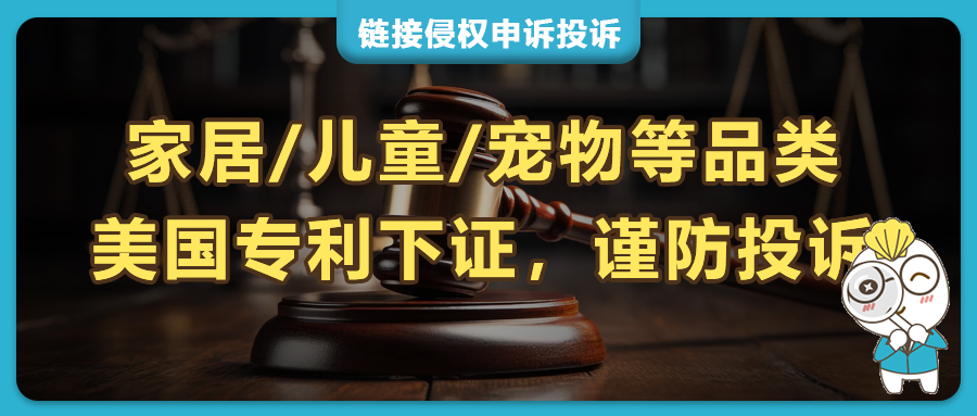 亚马逊爆款美国外观专利落地，家居/儿童/宠物等品类亚马逊卖家谨防侵权投诉！