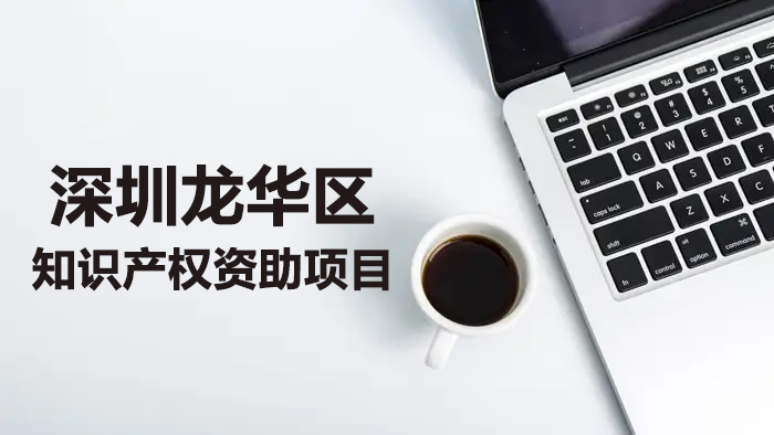 最高资助超100万元！2022年深圳市龙华区知识产权资助来啦